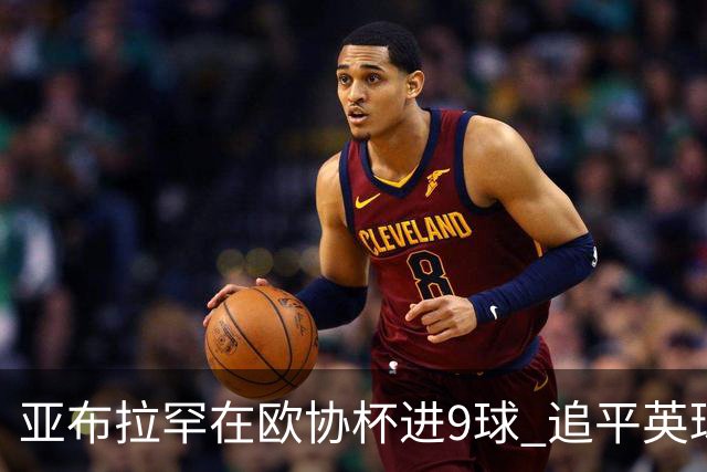 亚布拉罕在欧协杯进9球 追平英球员欧战进球纪录